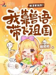 《被渣爹抛弃?我靠兽语带飞祖国》小说封面